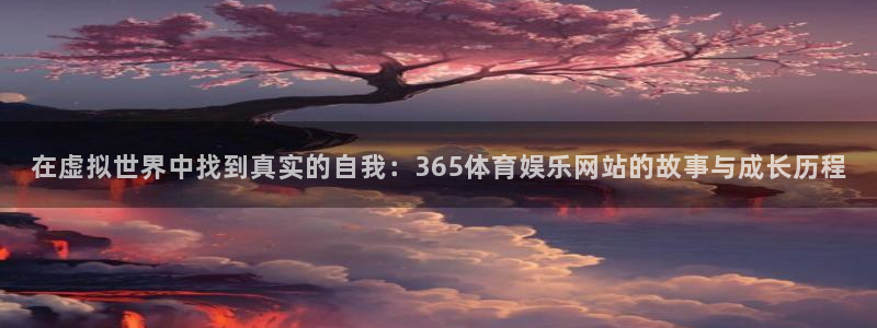 在虚拟世界中找到真实的自我：365体育娱